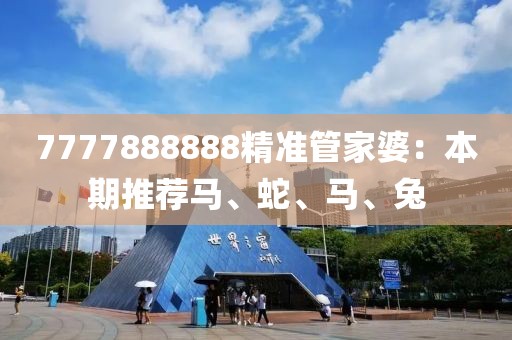 7777888888精准管家婆：本期推荐马、蛇、马、兔