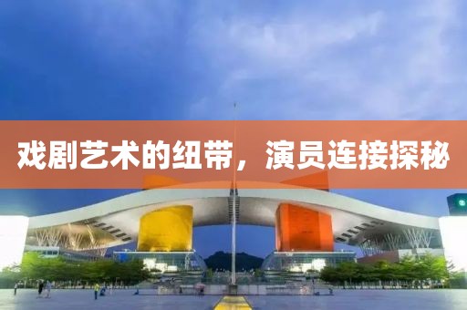 戏剧艺术的纽带，演员连接探秘