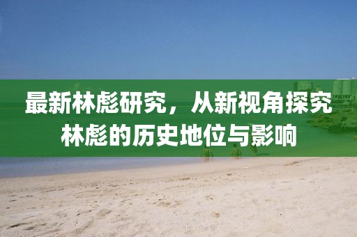 最新林彪研究，从新视角探究林彪的历史地位与影响