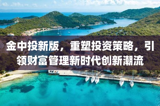 金中投新版，重塑投资策略，引领财富管理新时代创新潮流