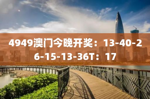 4949澳门今晚开奖：13-40-26-15-13-36T：17