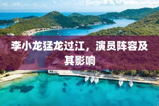 李小龙猛龙过江，演员阵容及其影响