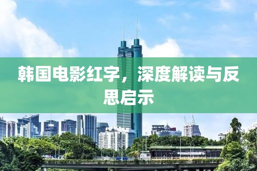 韩国电影红字，深度解读与反思启示