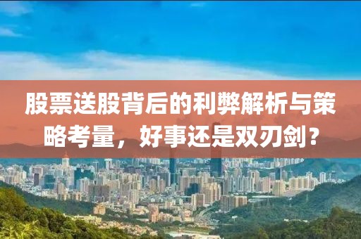 股票送股背后的利弊解析与策略考量，好事还是双刃剑？