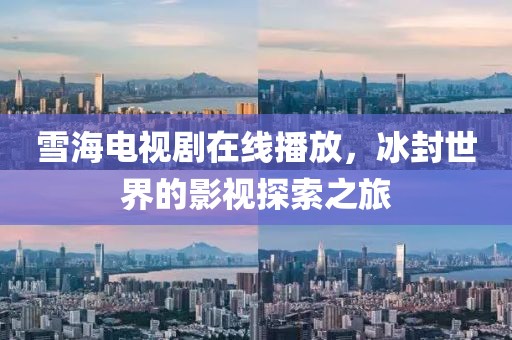 雪海电视剧在线播放，冰封世界的影视探索之旅