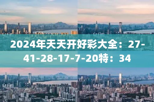 2024年天天开好彩大全：27-41-28-17-7-20特：34