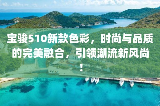 宝骏510新款色彩，时尚与品质的完美融合，引领潮流新风尚！