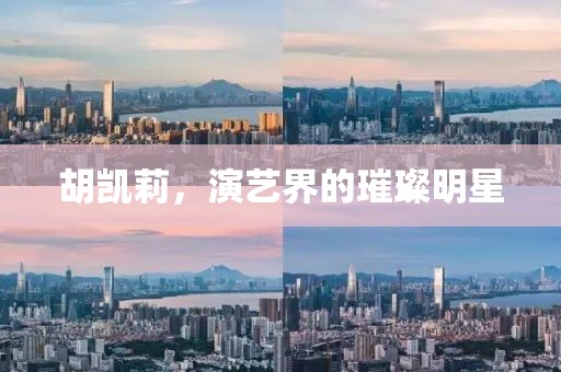 胡凯莉，演艺界的璀璨明星