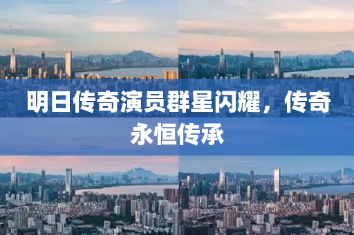 明日传奇演员群星闪耀，传奇永恒传承