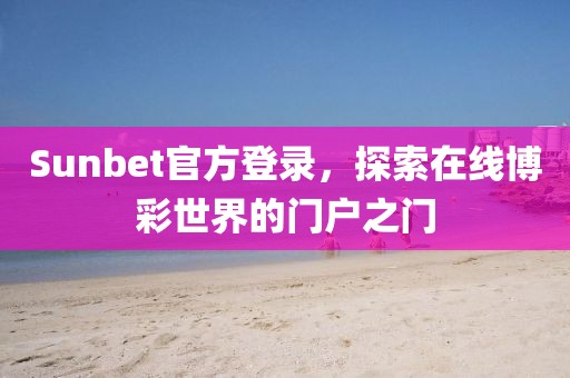 Sunbet官方登录，探索在线博彩世界的门户之门