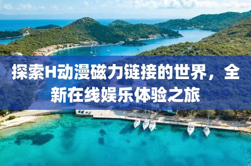 探索H动漫磁力链接的世界，全新在线娱乐体验之旅
