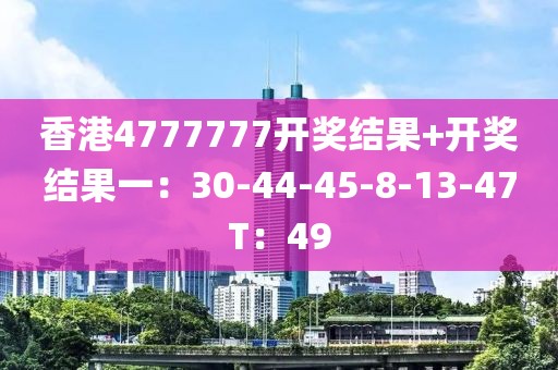 香港4777777开奖结果+开奖结果一：30-44-45-8-13-47T：49