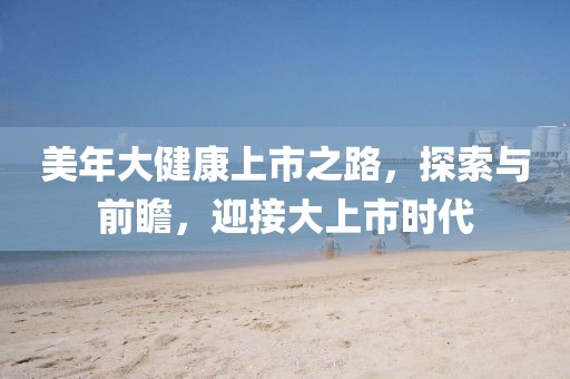美年大健康上市之路，探索与前瞻，迎接大上市时代