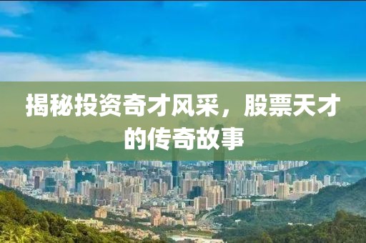 揭秘投资奇才风采，股票天才的传奇故事