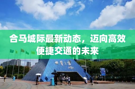 合马城际最新动态，迈向高效便捷交通的未来