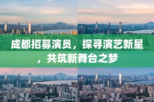 成都招募演员，探寻演艺新星，共筑新舞台之梦