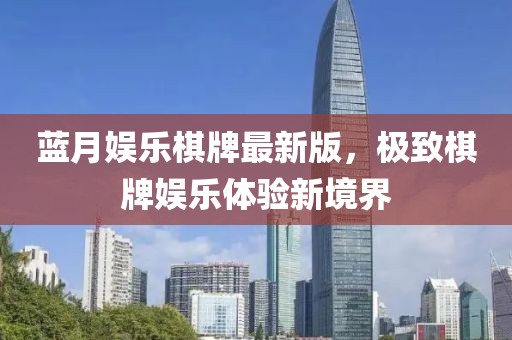 蓝月娱乐棋牌最新版，极致棋牌娱乐体验新境界