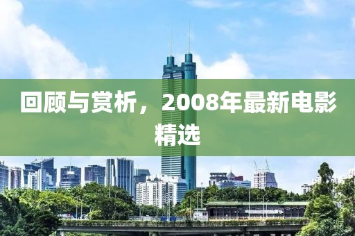 回顾与赏析，2008年最新电影精选