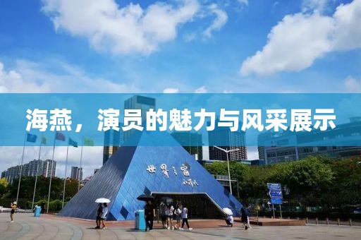 海燕，演员的魅力与风采展示