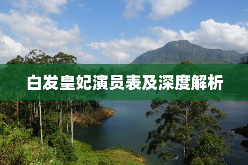 白发皇妃演员表及深度解析