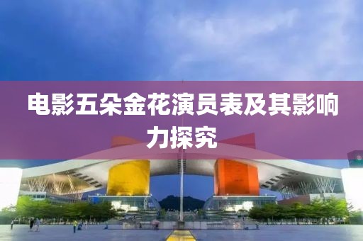 电影五朵金花演员表及其影响力探究