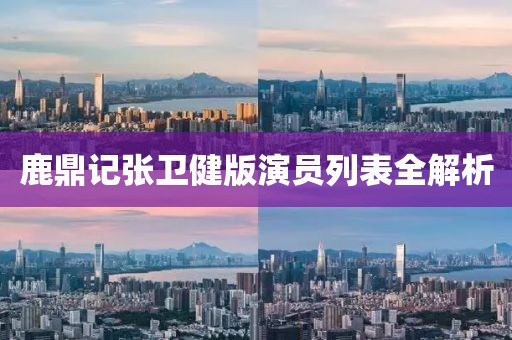 鹿鼎记张卫健版演员列表全解析