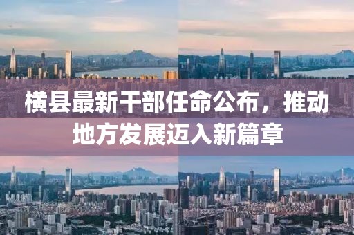 横县最新干部任命公布，推动地方发展迈入新篇章