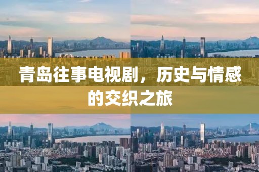 青岛往事电视剧，历史与情感的交织之旅