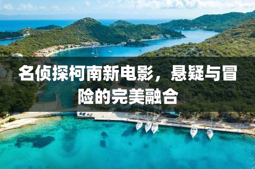 名侦探柯南新电影，悬疑与冒险的完美融合