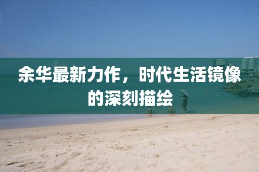 余华最新力作，时代生活镜像的深刻描绘