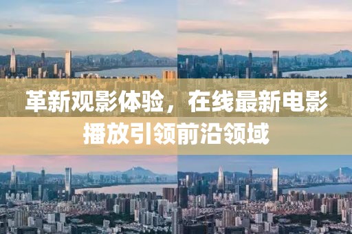 革新观影体验，在线最新电影播放引领前沿领域