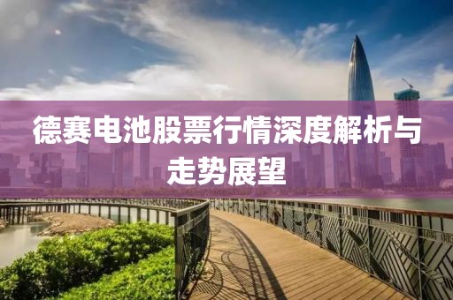 德赛电池股票行情深度解析与走势展望