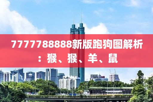 7777788888新版跑狗图解析：猴、猴、羊、鼠