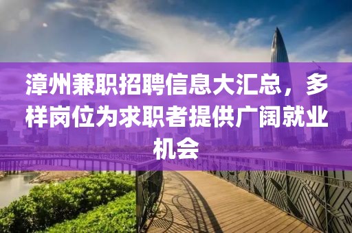 漳州兼职招聘信息大汇总，多样岗位为求职者提供广阔就业机会