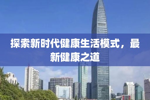 探索新时代健康生活模式，最新健康之道