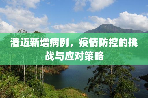 澄迈新增病例，疫情防控的挑战与应对策略