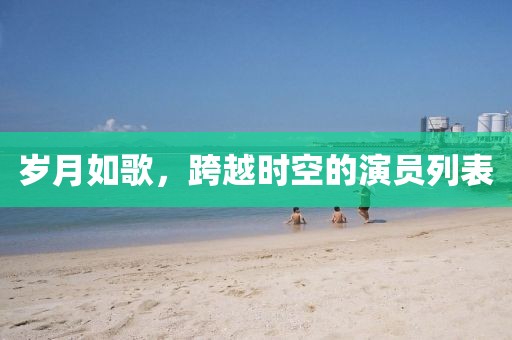 岁月如歌，跨越时空的演员列表