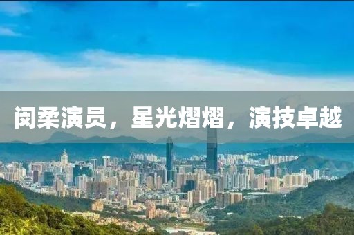 闵柔演员，星光熠熠，演技卓越