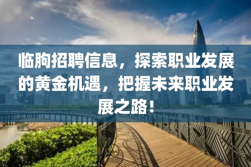 临朐招聘信息，探索职业发展的黄金机遇，把握未来职业发展之路！