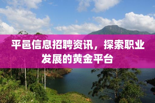平邑信息招聘资讯，探索职业发展的黄金平台