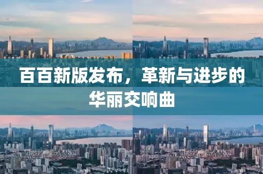 百百新版发布，革新与进步的华丽交响曲