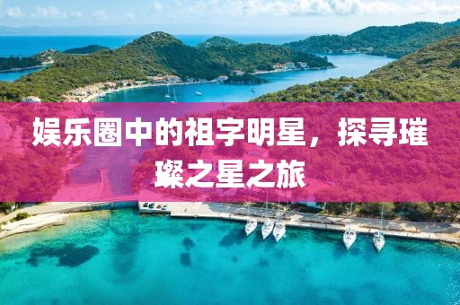 娱乐圈中的祖字明星，探寻璀璨之星之旅