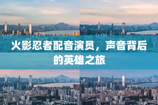 火影忍者配音演员，声音背后的英雄之旅
