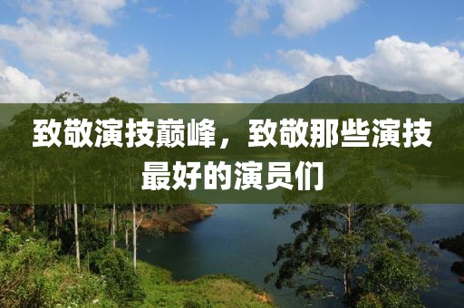 致敬演技巅峰，致敬那些演技最好的演员们