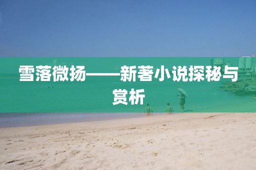 雪落微扬——新著小说探秘与赏析