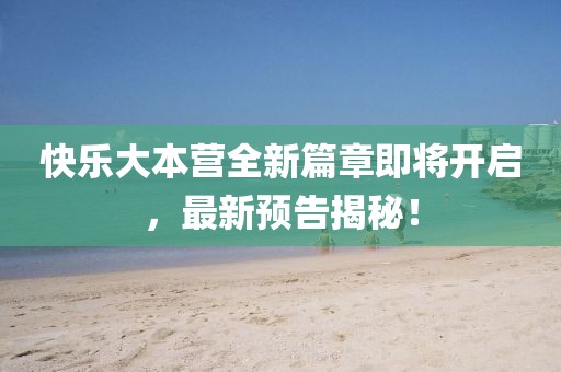 快乐大本营全新篇章即将开启，最新预告揭秘！