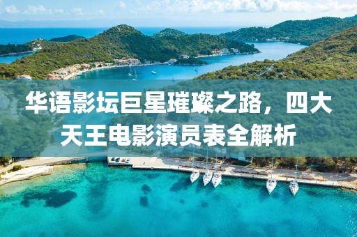 华语影坛巨星璀璨之路，四大天王电影演员表全解析
