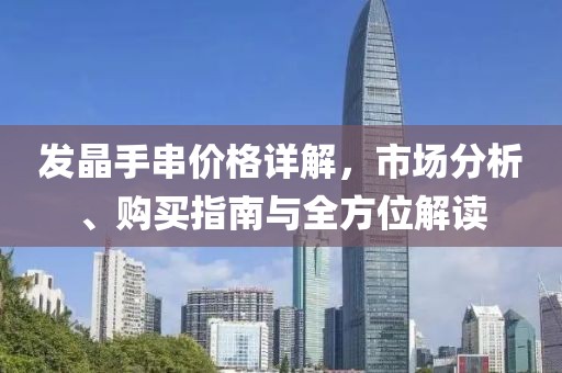 发晶手串价格详解，市场分析、购买指南与全方位解读
