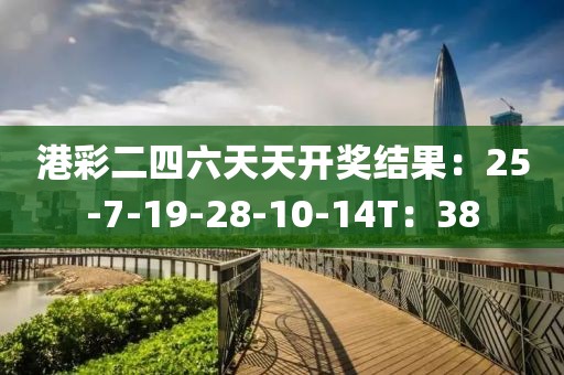 港彩二四六天天开奖结果：25-7-19-28-10-14T：38