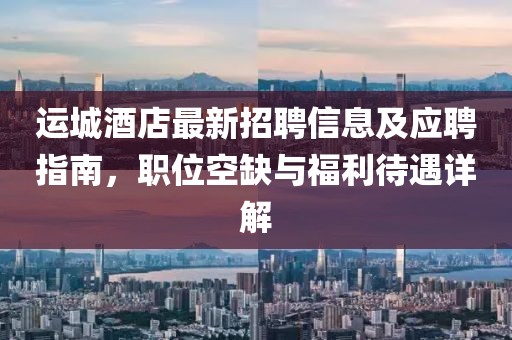 运城酒店最新招聘信息及应聘指南，职位空缺与福利待遇详解